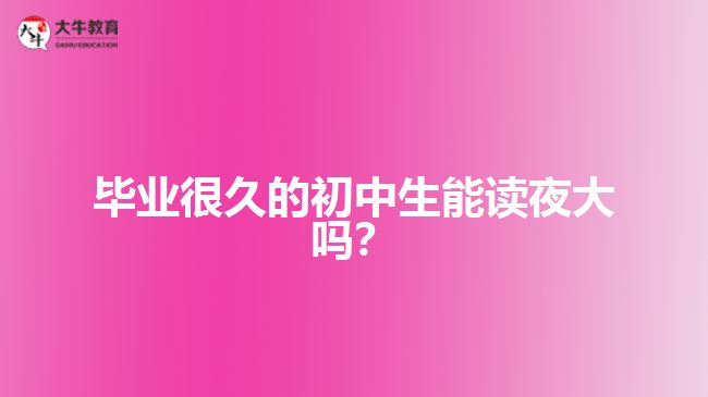 畢業(yè)很久的初中生能讀夜大嗎？