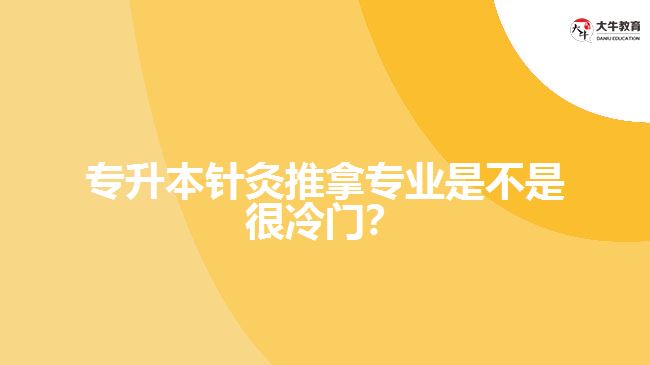 專升本針灸推拿專業(yè)是不是很冷門？