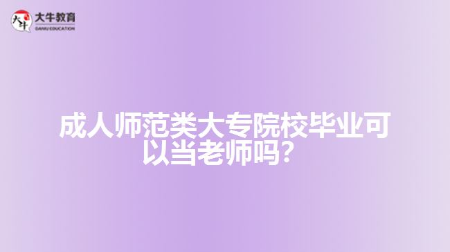 成人師范類大專院校畢業(yè)可以當(dāng)老師嗎？