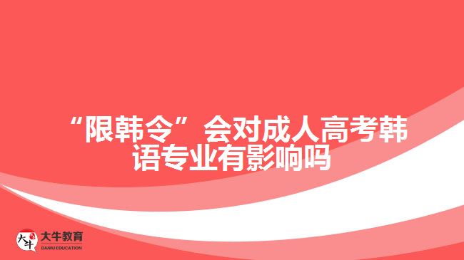 “限韓令”會對成人高考韓語專業(yè)有影響嗎