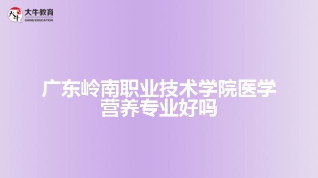 廣東嶺南職業(yè)技術(shù)學(xué)院醫(yī)學(xué)營(yíng)養(yǎng)專業(yè)好嗎