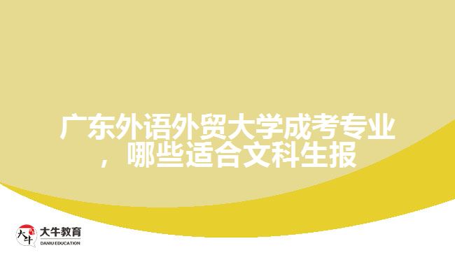 廣東外語外貿(mào)大學(xué)成考專業(yè)，哪些適合文科生報(bào)