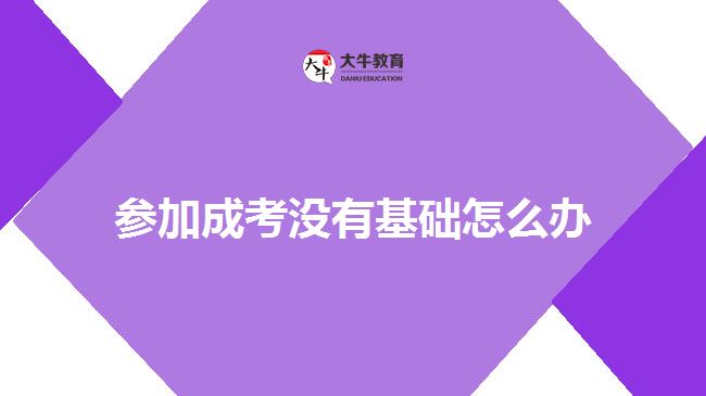 參加成考沒(méi)有基礎(chǔ)怎么辦