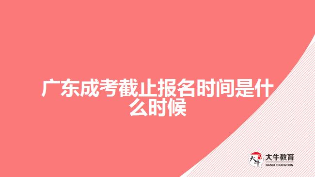 廣東成考截止報(bào)名時(shí)間是什么時(shí)候