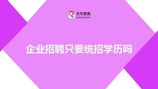 企業(yè)招聘只要統(tǒng)招學(xué)歷嗎