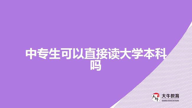 中專生可以直接讀大學(xué)本科嗎 