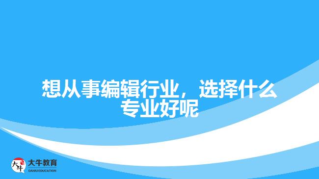 想從事編輯行業(yè)，選擇什么專業(yè)好呢