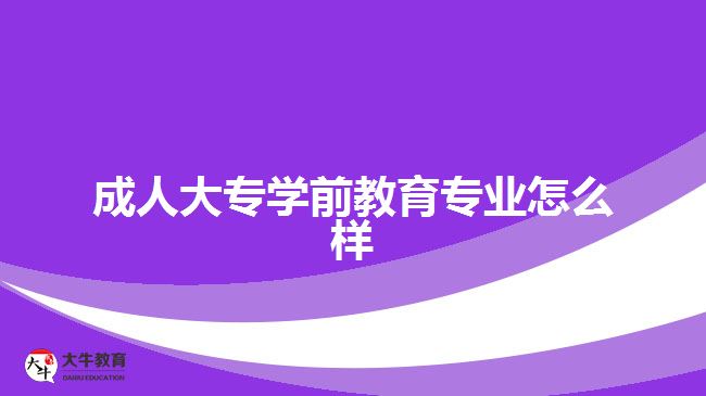 成人大專學(xué)前教育專業(yè)怎么樣 