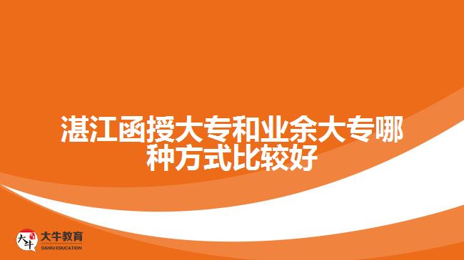 湛江函授大專和業(yè)余大專哪種方式比較好