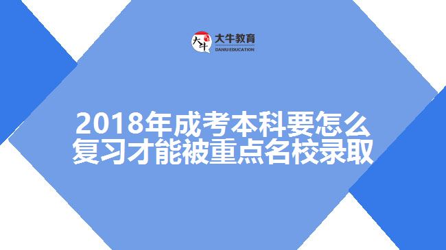 2018年成考本科要怎么復習才能被重點名校錄取