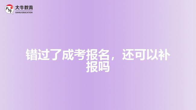 錯(cuò)過了成考報(bào)名，還可以補(bǔ)報(bào)嗎