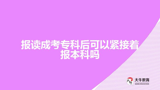 報(bào)讀成考專科后可以緊接著報(bào)本科嗎