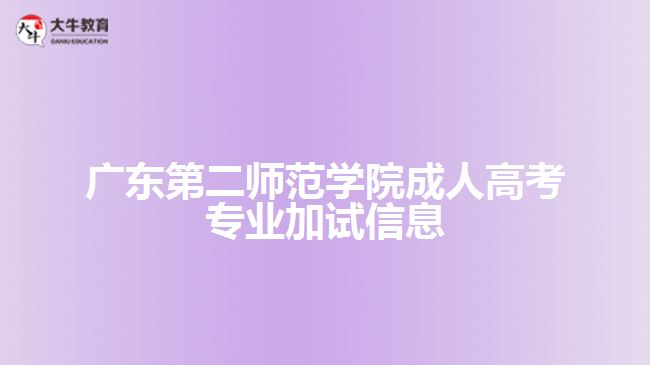 廣東第二師范學(xué)院成人高考專業(yè)加試信息