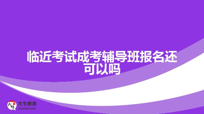 臨近考試成考輔導(dǎo)班報名還可以嗎