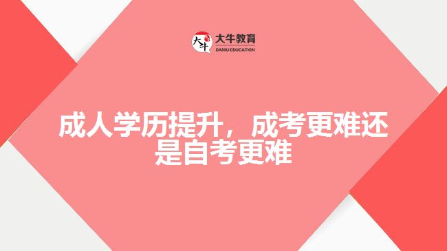 成人學(xué)歷提升，成考更難還是自考更難