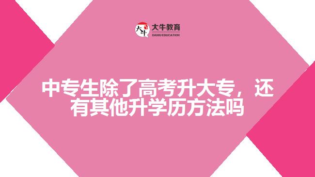 中專生除了高考升大專外，還有其他升學(xué)歷的方法嗎