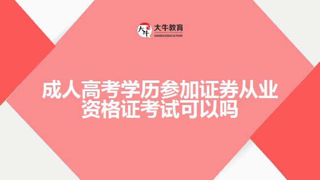 成人高考學(xué)歷參加證券從業(yè)資格證考試可以嗎