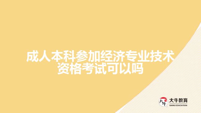 成人本科參加經(jīng)濟專業(yè)技術(shù)資格考試可以嗎