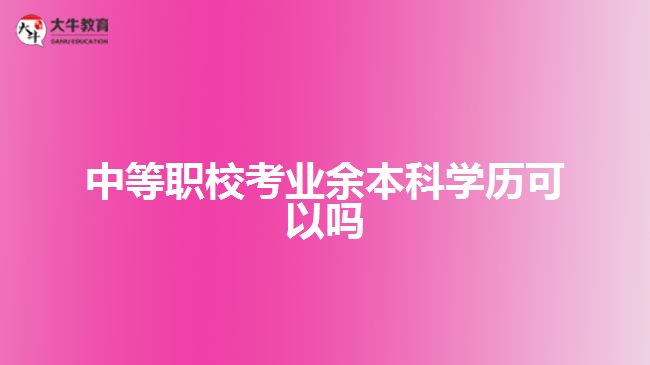 中等職校考業(yè)余本科學(xué)歷可以嗎