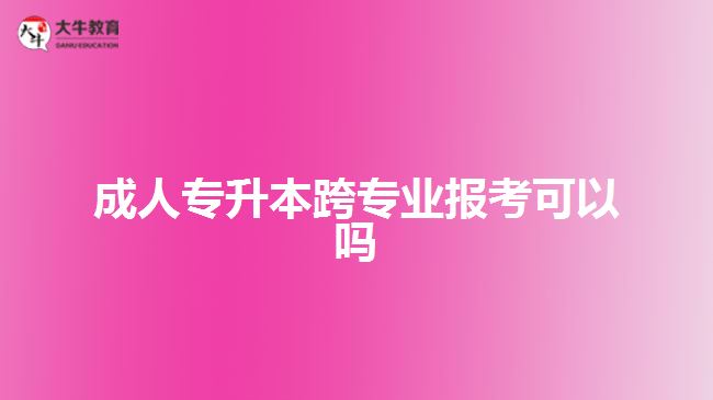 成人專升本跨專業(yè)報(bào)考可以嗎