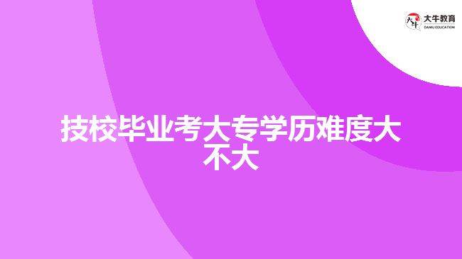 技校畢業(yè)考大專學歷難度大不大