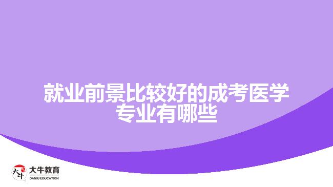 就業(yè)前景比較好的成考醫(yī)學(xué)專業(yè)有哪些