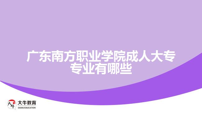 廣東南方職業(yè)學院成人大專專業(yè)有哪些