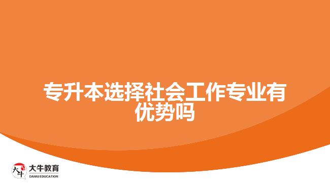 專升本選擇社會工作專業(yè)有優(yōu)勢嗎