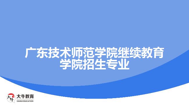 廣東技術師范學院繼續(xù)教育學院招生專業(yè)