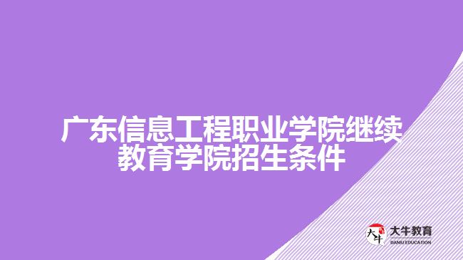 廣東信息工程職業(yè)學院繼續(xù)教育學院招生條件