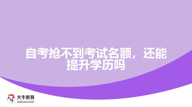 自考搶不到考試名額，還能提升學(xué)歷嗎