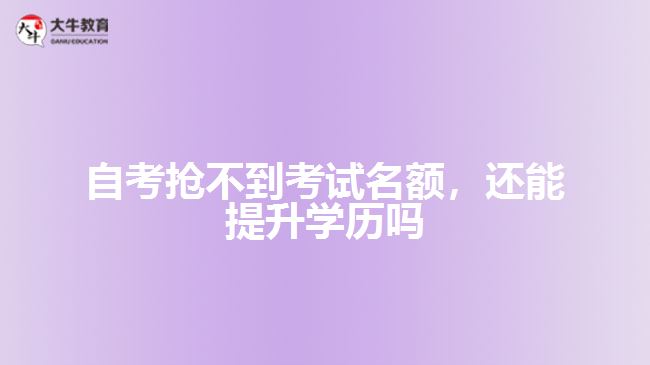 自考搶不到考試名額，還能提升學(xué)歷嗎