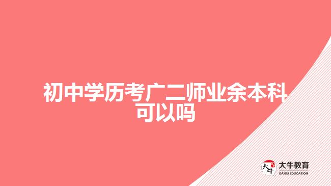 初中學(xué)歷考廣二師業(yè)余本科可以嗎