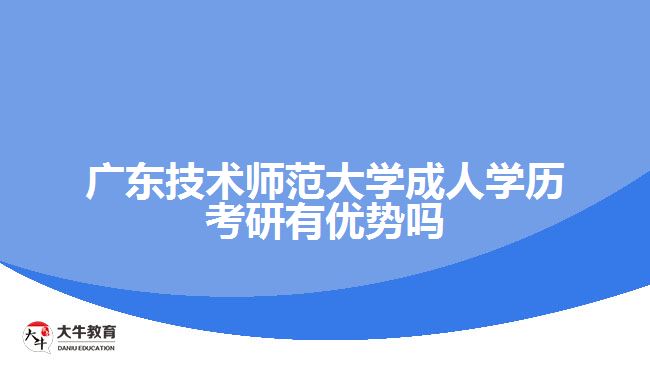 廣東技術(shù)師范大學成人學歷考研有優(yōu)勢嗎