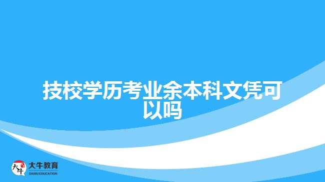 技校學(xué)歷考業(yè)余本科文憑可以嗎