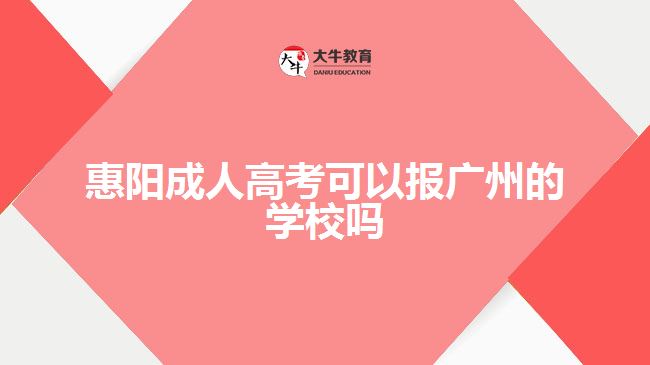 惠陽成人高考可以報廣州的學(xué)校嗎