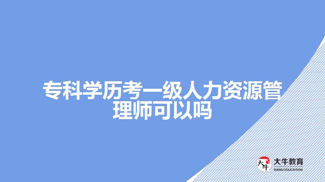 ?？茖W(xué)歷考一級人力資源管理師可以嗎