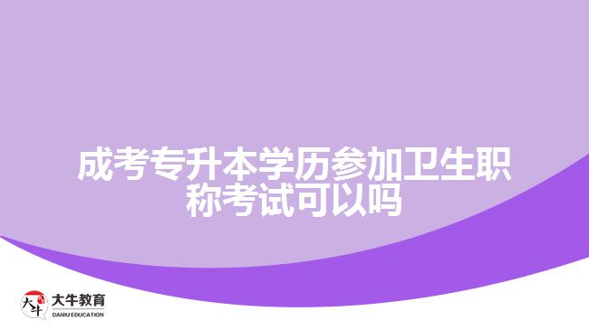 成考專升本學(xué)歷參加衛(wèi)生職稱考試可以嗎