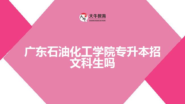 廣東石油化工學(xué)院專升本招文科生嗎