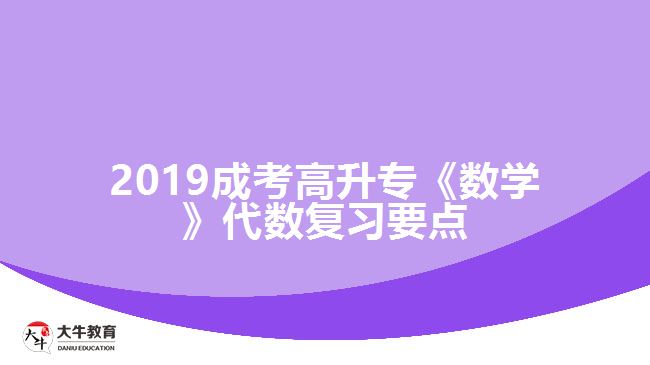 2019成考高升?！稊?shù)學(xué)》代數(shù)復(fù)習(xí)要點