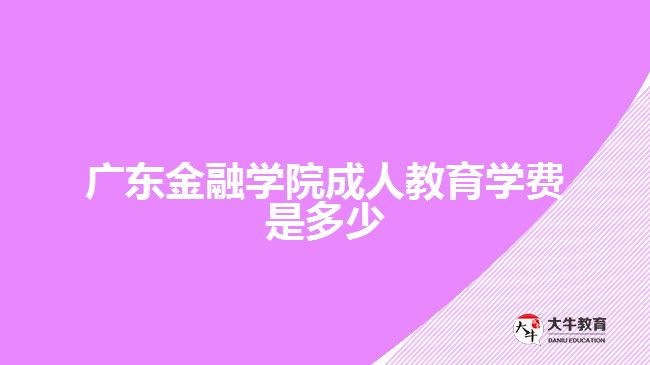 廣東金融學院成人教育學費是多少