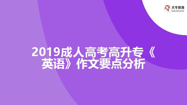 2019成人高考高升?！队⒄Z》作文要點分析