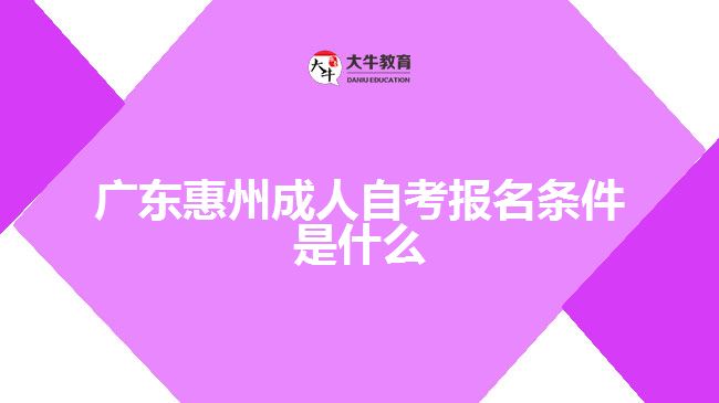 廣東惠州成人自考報(bào)名條件是什么