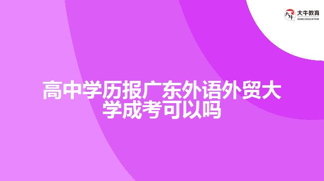 高中學(xué)歷報(bào)廣東外語外貿(mào)大學(xué)成考可以嗎