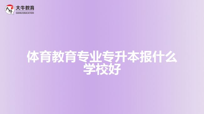 體育教育專業(yè)專升本報什么學校好