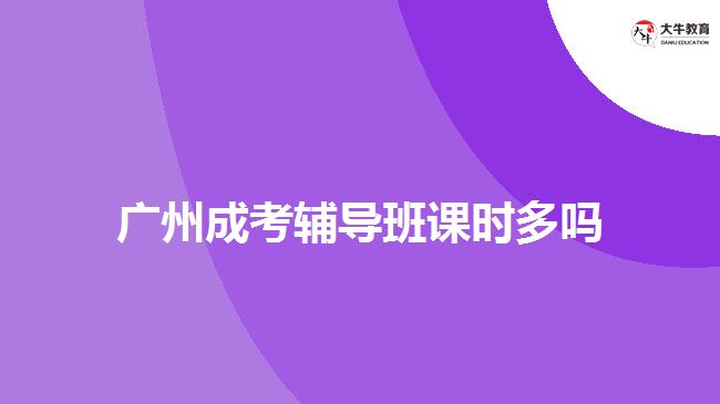 廣州成考輔導(dǎo)班課時多嗎