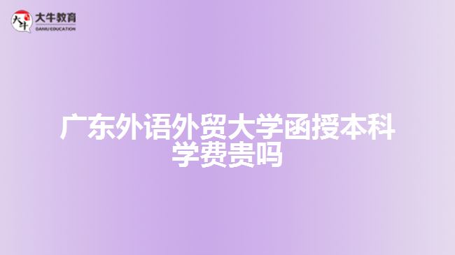 廣東外語外貿(mào)大學(xué)函授本科學(xué)費貴嗎