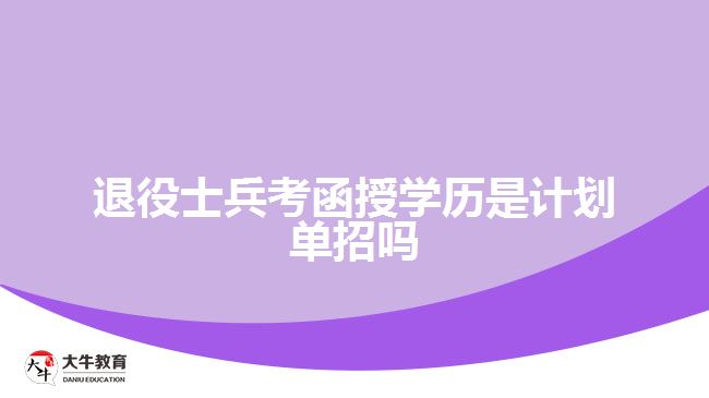 退役士兵考函授學(xué)歷是計劃單招嗎