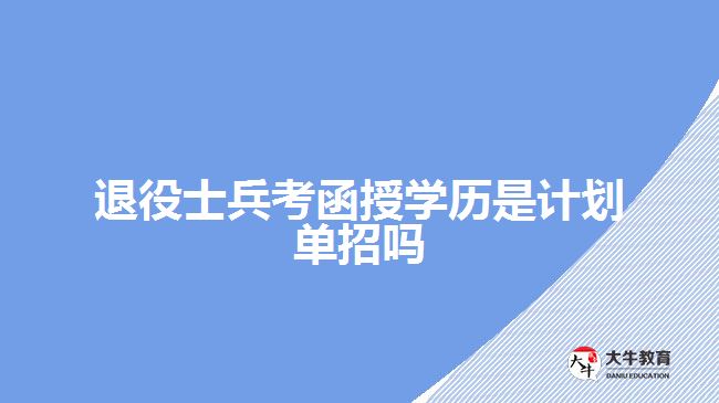 退役士兵考函授學(xué)歷是計(jì)劃單招嗎