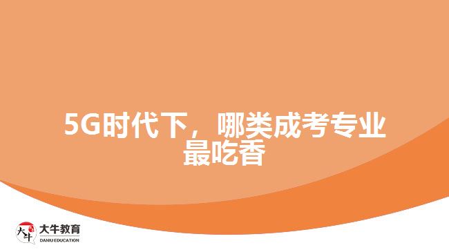 5G時(shí)代下，哪類成考專業(yè)最吃香